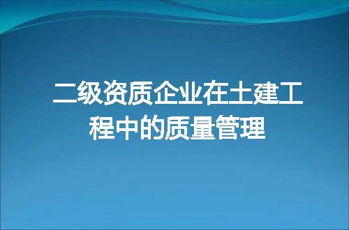二级资质企业在土建工程中的质量管理