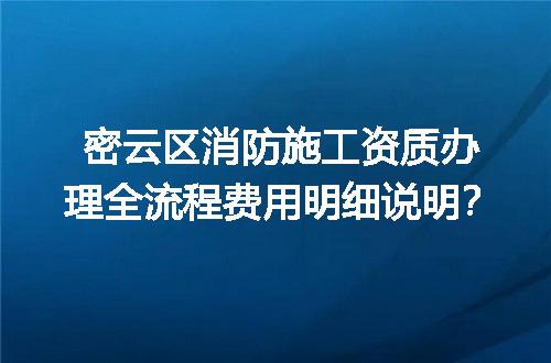 密云区消防施工资质办理全流程费用明细说明？