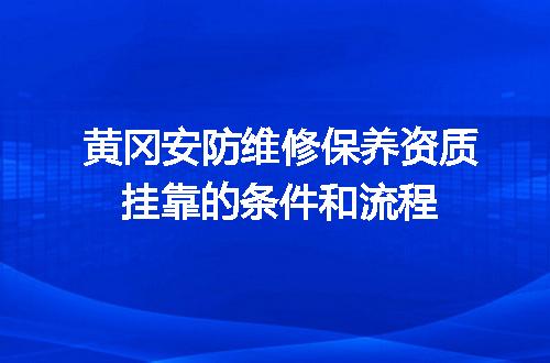 黄冈安防维修保养资质挂靠的条件和流程