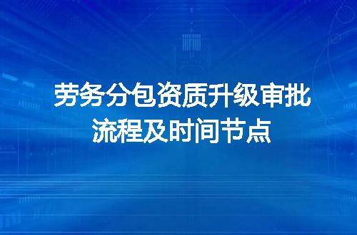 劳务分包资质升级审批流程及时间节点