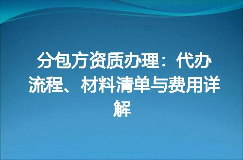 分包方资质办理：代办流程、材料清单与费用详解