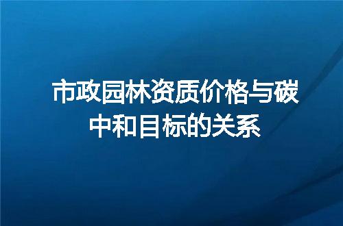 市政园林资质价格与碳中和目标的关系
