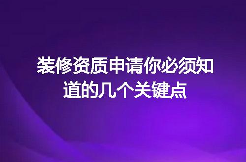 装修资质申请你必须知道的几个关键点
