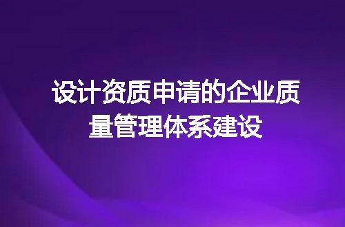 设计资质申请的企业质量管理体系建设