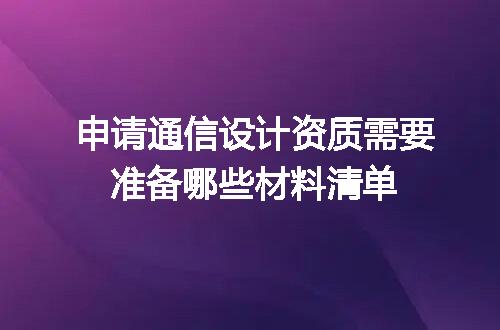 申请通信设计资质需要准备哪些材料清单