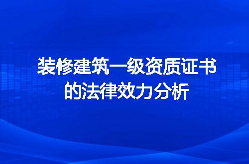装修建筑一级资质证书的法律效力分析