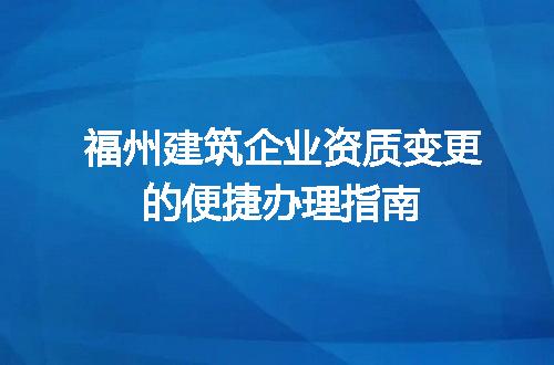 福州建筑企业资质变更的便捷办理指南