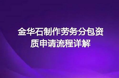 金华石制作劳务分包资质申请流程详解