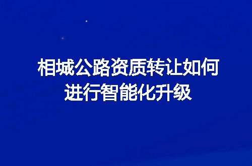 相城公路资质转让如何进行智能化升级
