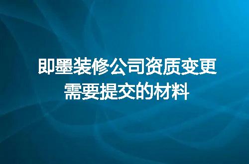 即墨装修公司资质变更需要提交的材料