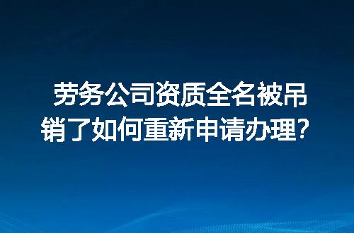 劳务公司资质全名被吊销了如何重新申请办理？