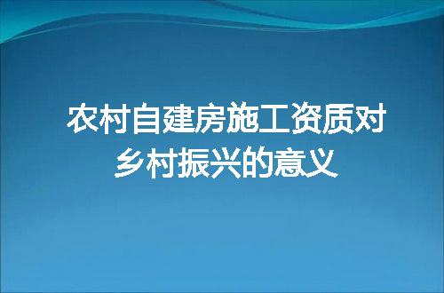 农村自建房施工资质对乡村振兴的意义