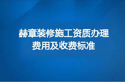 赫章装修施工资质办理费用及收费标准