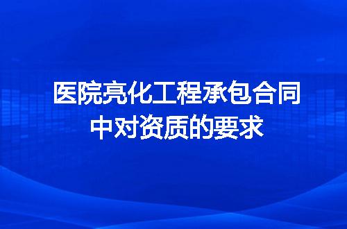 医院亮化工程承包合同中对资质的要求