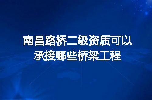 南昌路桥二级资质可以承接哪些桥梁工程