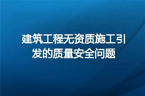 建筑工程无资质施工引发的质量安全问题
