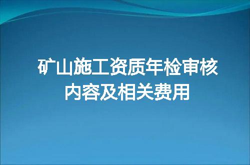 矿山施工资质年检审核内容及相关费用