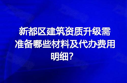 新都区建筑资质升级需准备哪些材料及代办费用明细？