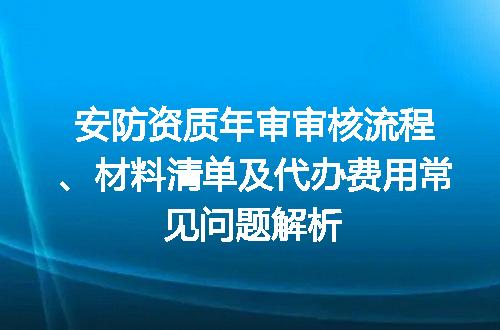安防资质年审审核流程、材料清单及代办费用常见问题解析