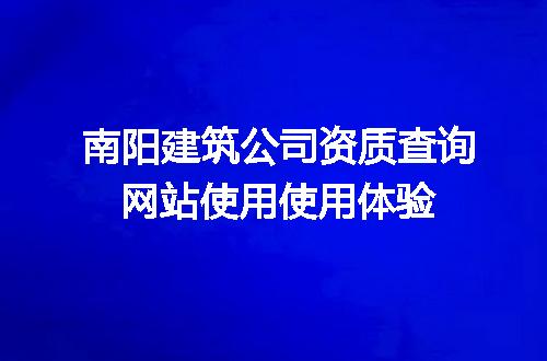 南阳建筑公司资质查询网站使用使用体验