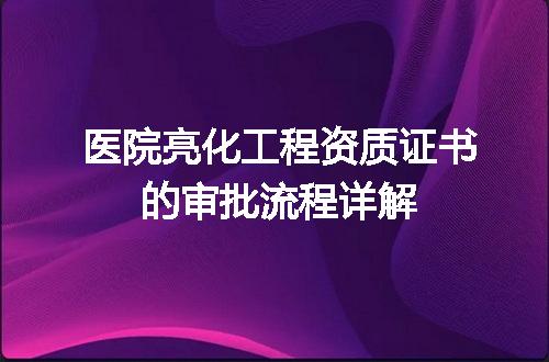 医院亮化工程资质证书的审批流程详解