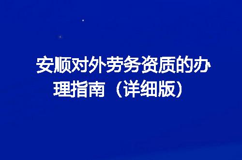 安顺对外劳务资质的办理指南（详细版）