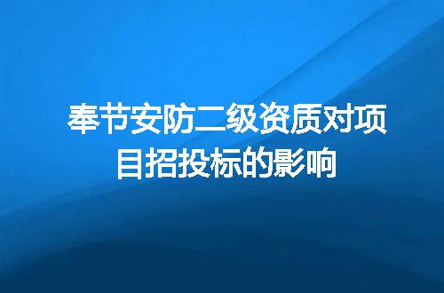 奉节安防二级资质对项目招投标的影响
