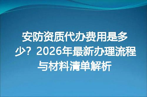 安防资质代办费用是多少？2026年最新办理流程与材料清单解析