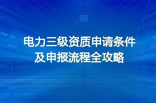 电力三级资质申请条件及申报流程全攻略
