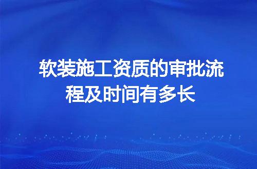 软装施工资质的审批流程及时间有多长