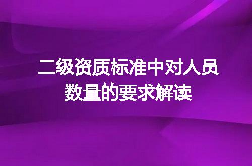 二级资质标准中对人员数量的要求解读