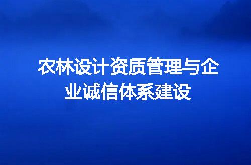 农林设计资质管理与企业诚信体系建设