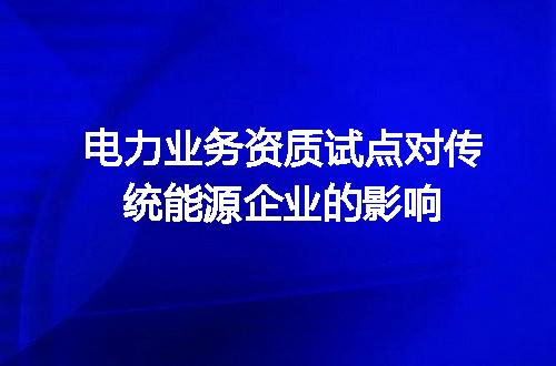 电力业务资质试点对传统能源企业的影响