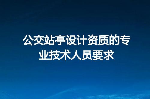 公交站亭设计资质的专业技术人员要求
