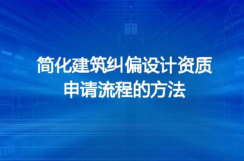 简化建筑纠偏设计资质申请流程的方法