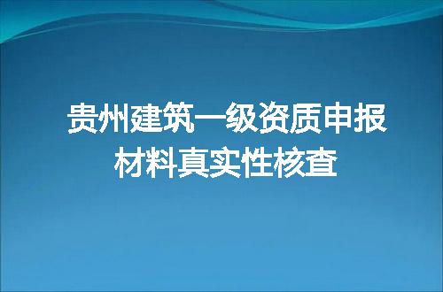 贵州建筑一级资质申报材料真实性核查