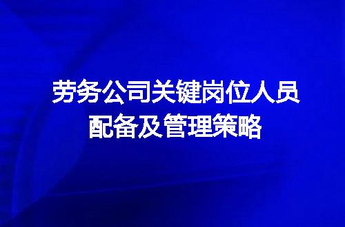 劳务公司关键岗位人员配备及管理策略