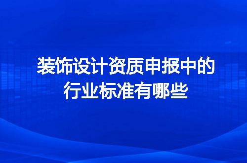 装饰设计资质申报中的行业标准有哪些