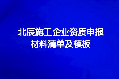 北辰施工企业资质申报材料清单及模板