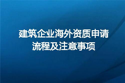 建筑企业海外资质申请流程及注意事项