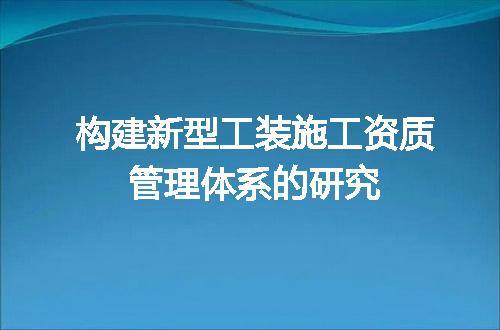 构建新型工装施工资质管理体系的研究