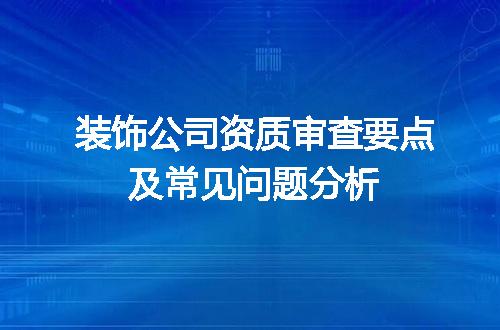 装饰公司资质审查要点及常见问题分析