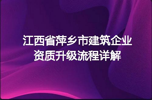 江西省萍乡市建筑企业资质升级流程详解