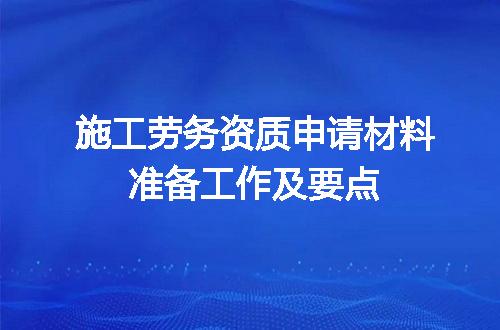 施工劳务资质申请材料准备工作及要点