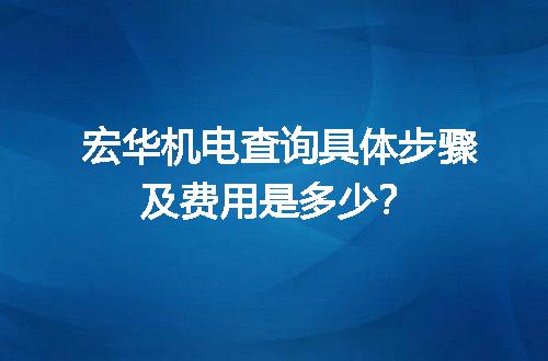 宏华机电查询具体步骤及费用是多少？