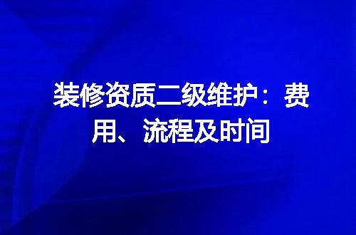 装修资质二级维护：费用、流程及时间