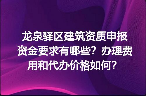 龙泉驿区建筑资质申报资金要求有哪些？办理费用和代办价格如何？