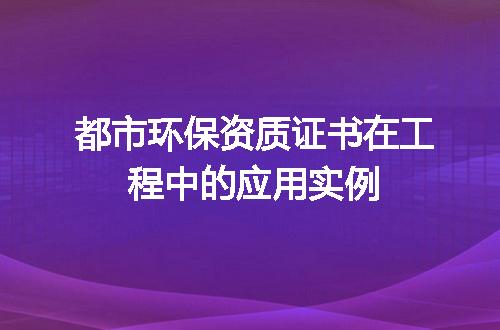 都市环保资质证书在工程中的应用实例