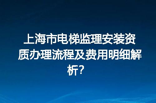 上海市电梯监理安装资质办理流程及费用明细解析？