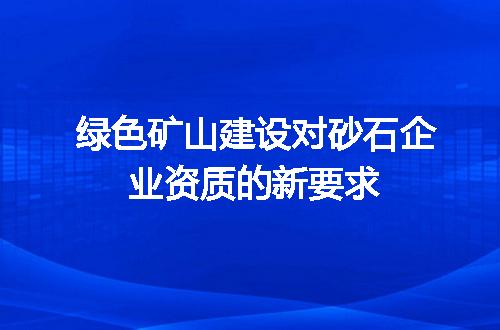绿色矿山建设对砂石企业资质的新要求